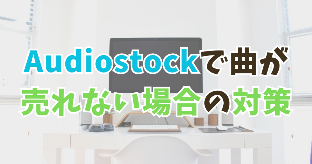 Audiostockで曲が売れない状態から抜け出す方法